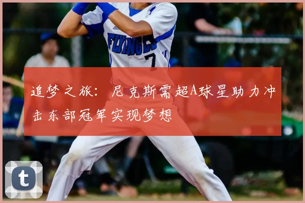 追梦之旅：尼克斯需超A球星助力冲击东部冠军实现梦想