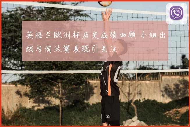 英格兰欧洲杯历史成绩回顾 小组出线与淘汰赛表现引关注