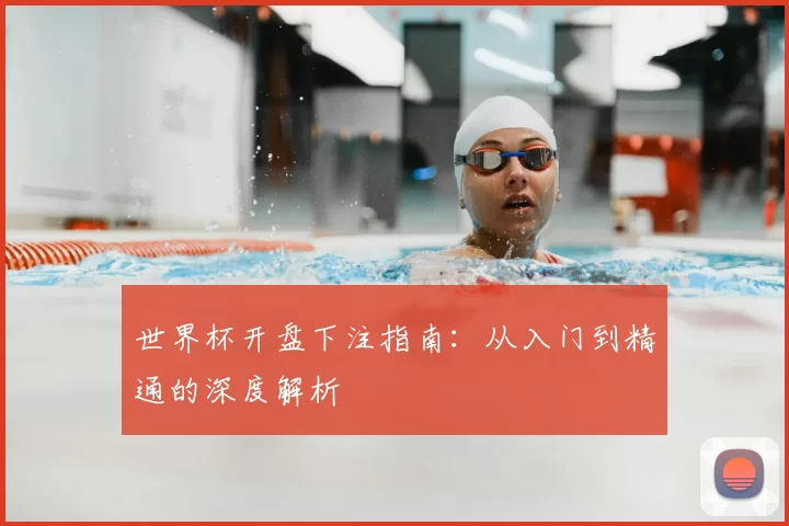 世界杯开盘下注指南：从入门到精通的深度解析