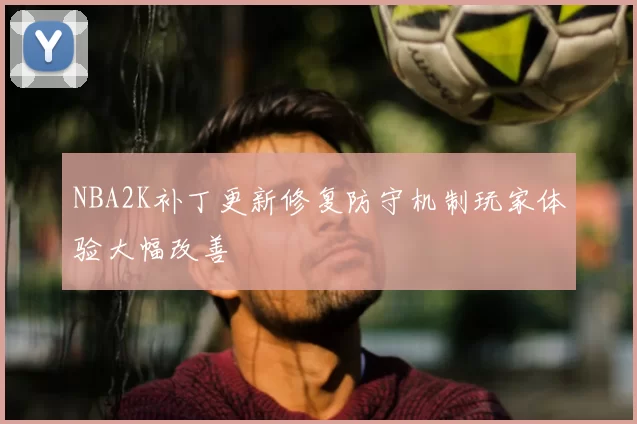 NBA2K补丁更新修复防守机制玩家体验大幅改善
