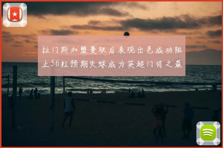 拉门斯加盟曼联后表现出色成功阻止56粒预期失球成为英超门将之最