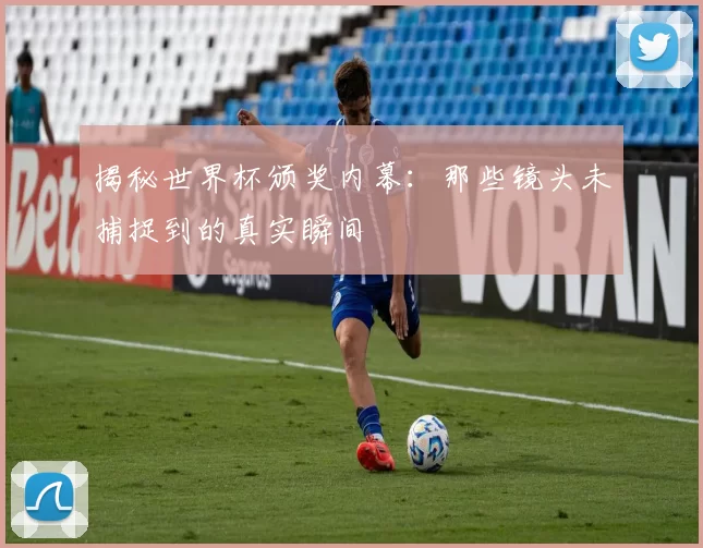 揭秘世界杯颁奖内幕：那些镜头未捕捉到的真实瞬间