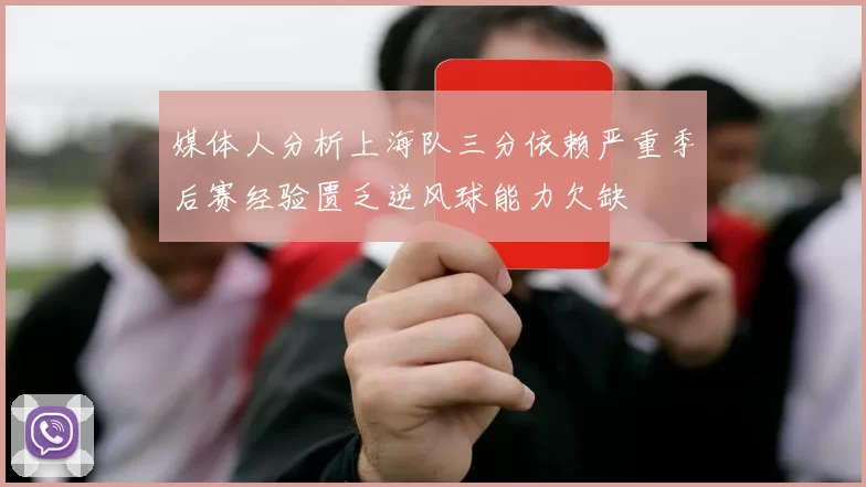 媒体人分析上海队三分依赖严重季后赛经验匮乏逆风球能力欠缺