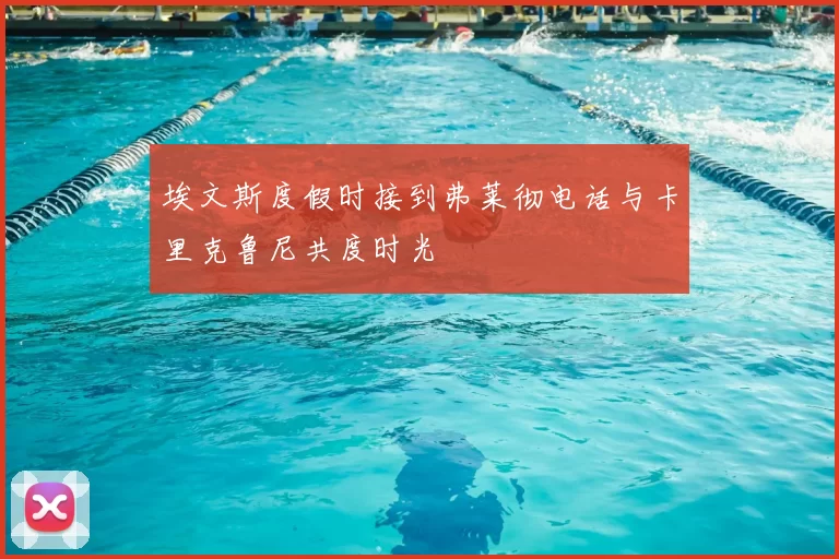 埃文斯度假时接到弗莱彻电话与卡里克鲁尼共度时光
