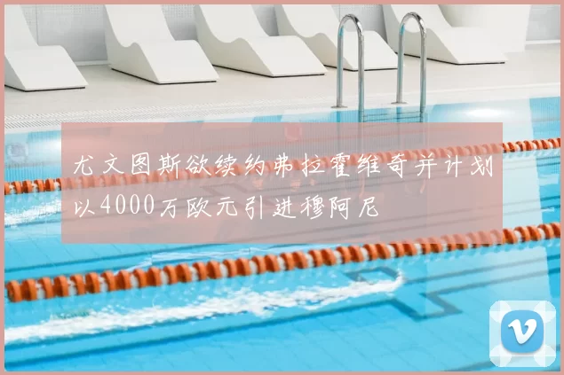 尤文图斯欲续约弗拉霍维奇并计划以4000万欧元引进穆阿尼