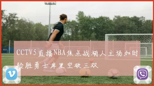CCTV5直播NBA焦点战湖人主场加时险胜勇士库里空砍三双
