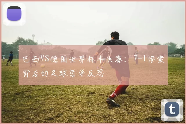 巴西VS德国世界杯半决赛：7-1惨案背后的足球哲学反思