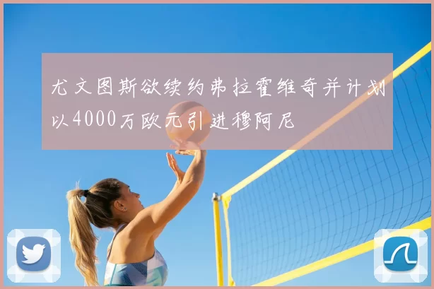 尤文图斯欲续约弗拉霍维奇并计划以4000万欧元引进穆阿尼