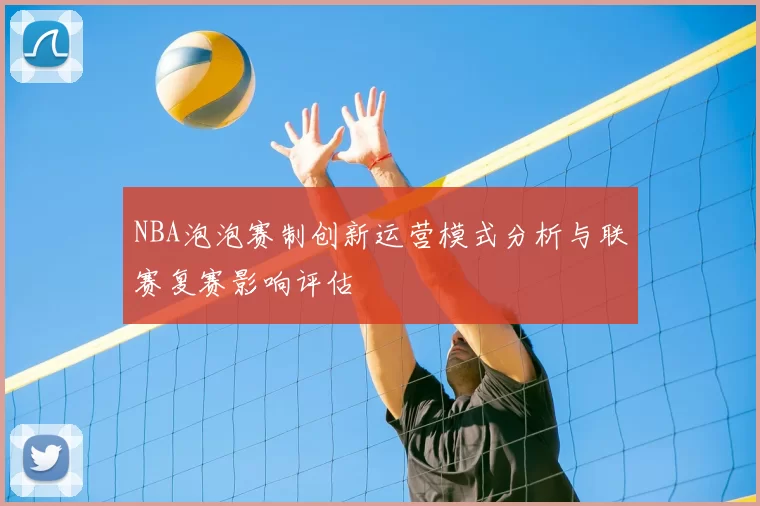 NBA泡泡赛制创新运营模式分析与联赛复赛影响评估