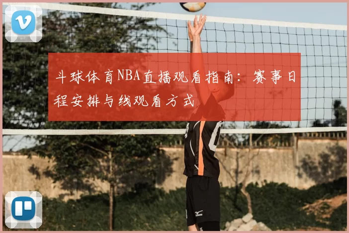 斗球体育NBA直播观看指南：赛事日程安排与线观看方式