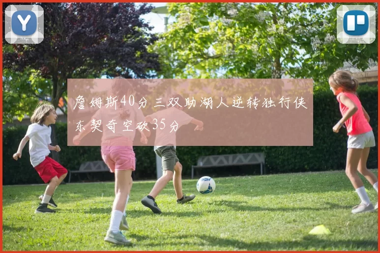 詹姆斯40分三双助湖人逆转独行侠东契奇空砍35分