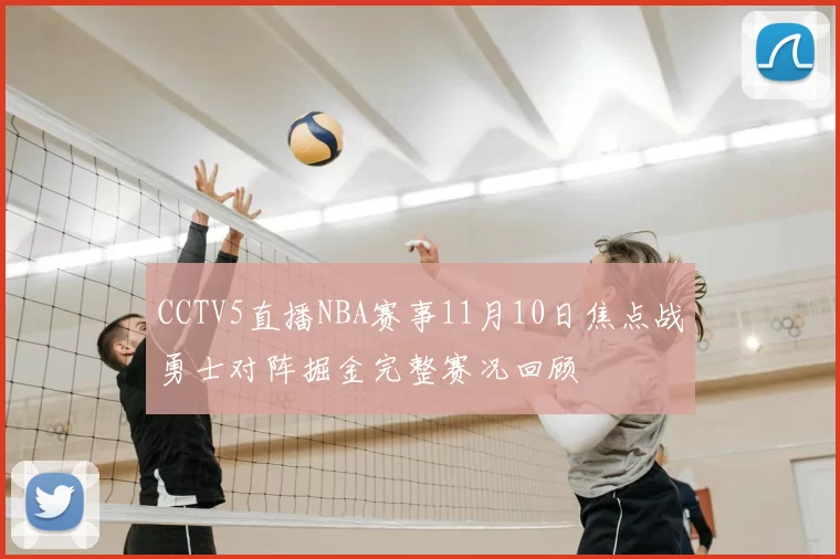 CCTV5直播NBA赛事11月10日焦点战勇士对阵掘金完整赛况回顾