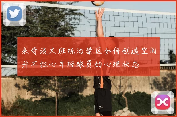 米奇谈文班统治禁区如何创造空间并不担心年轻球员的心理状态