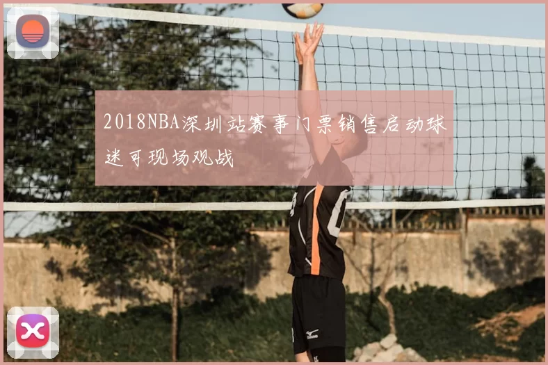 2018NBA深圳站赛事门票销售启动球迷可现场观战