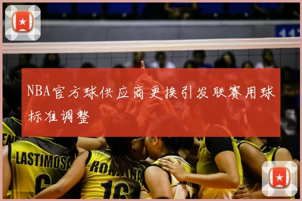 NBA官方球供应商更换引发联赛用球标准调整