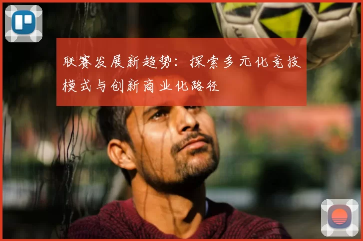 联赛发展新趋势：探索多元化竞技模式与创新商业化路径