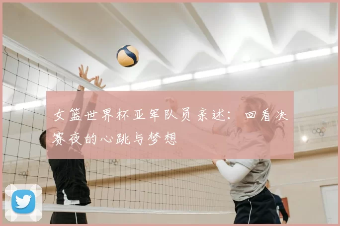 女篮世界杯亚军队员亲述:回看决赛夜的心跳与梦想