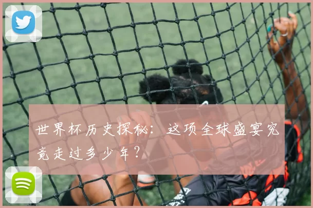 世界杯历史探秘：这项全球盛宴究竟走过多少年？
