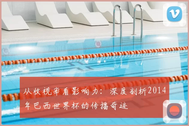 从收视率看影响力：深度剖析2014年巴西世界杯的传播奇迹