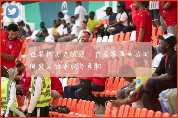 世界杯历史探源：首届赛事举办时间背后的争议与真相
