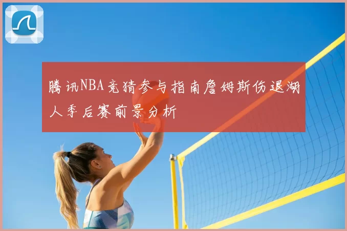 腾讯NBA竞猜参与指南詹姆斯伤退湖人季后赛前景分析