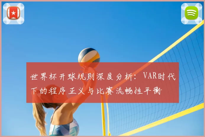 世界杯开球规则深度分析：VAR时代下的程序正义与比赛流畅性平衡