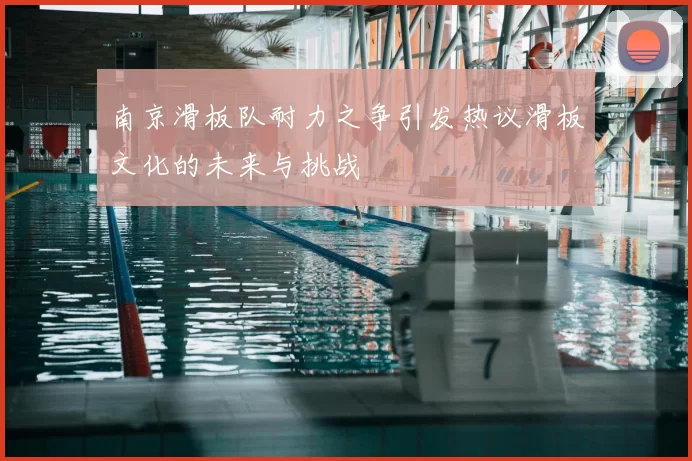南京滑板队耐力之争引发热议滑板文化的未来与挑战
