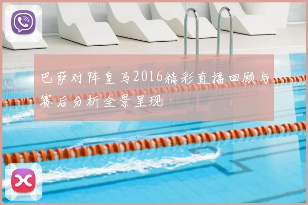 巴萨对阵皇马2016精彩直播回顾与赛后分析全景呈现