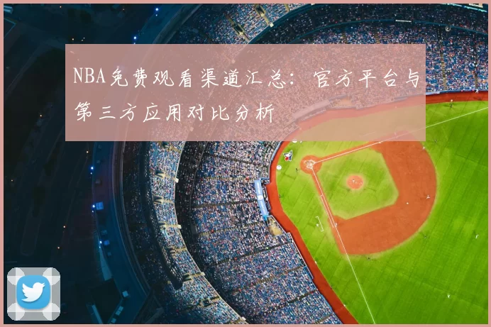 NBA免费观看渠道汇总：官方平台与第三方应用对比分析