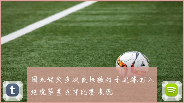 国米错失多次良机被对手进球打入绝境萨基点评比赛表现