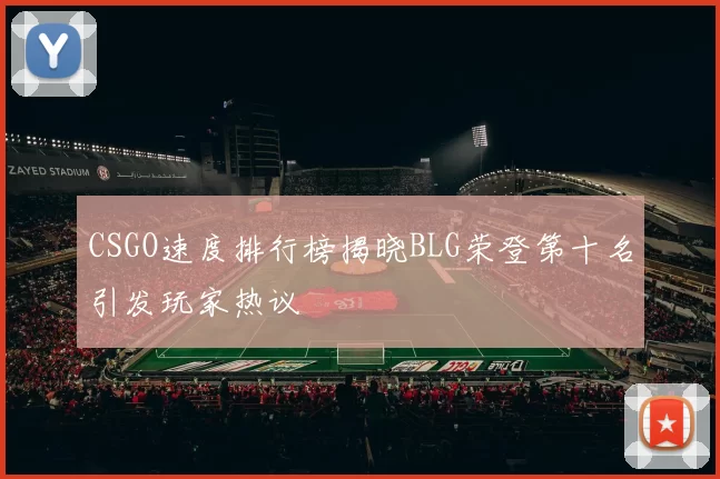 CSGO速度排行榜揭晓BLG荣登第十名引发玩家热议