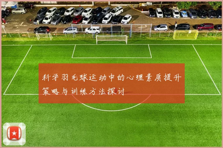 科学羽毛球运动中的心理素质提升策略与训练方法探讨
