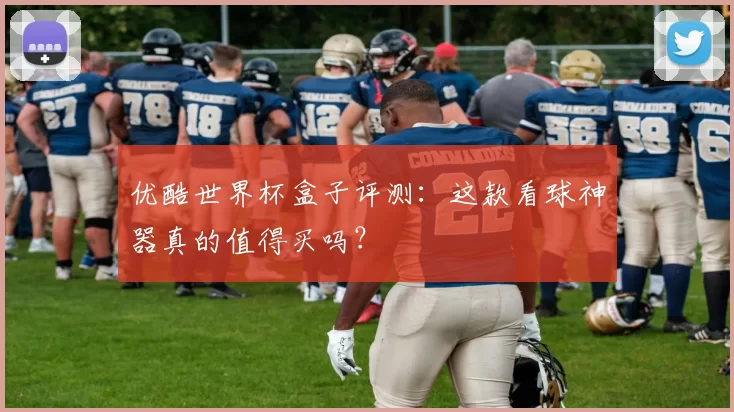 优酷世界杯盒子评测：这款看球神器真的值得买吗？