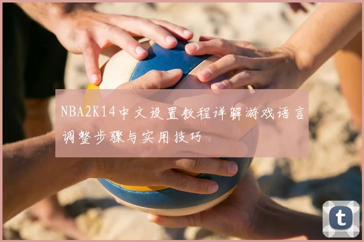 NBA2K14中文设置教程详解游戏语言调整步骤与实用技巧