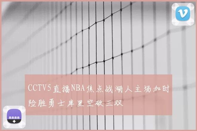 CCTV5直播NBA焦点战湖人主场加时险胜勇士库里空砍三双