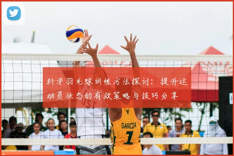 科学羽毛球训练方法探讨:提升运动员状态的有效策略与技巧分享