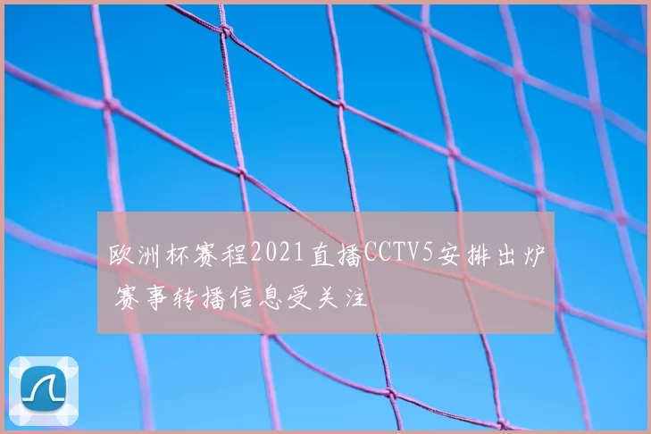 欧洲杯赛程2021直播CCTV5安排出炉 赛事转播信息受关注